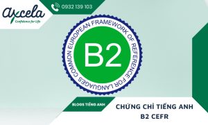 Thông Tin Chi Tiết Về Chứng Chỉ Tiếng Anh B2 Chuẩn CEFR